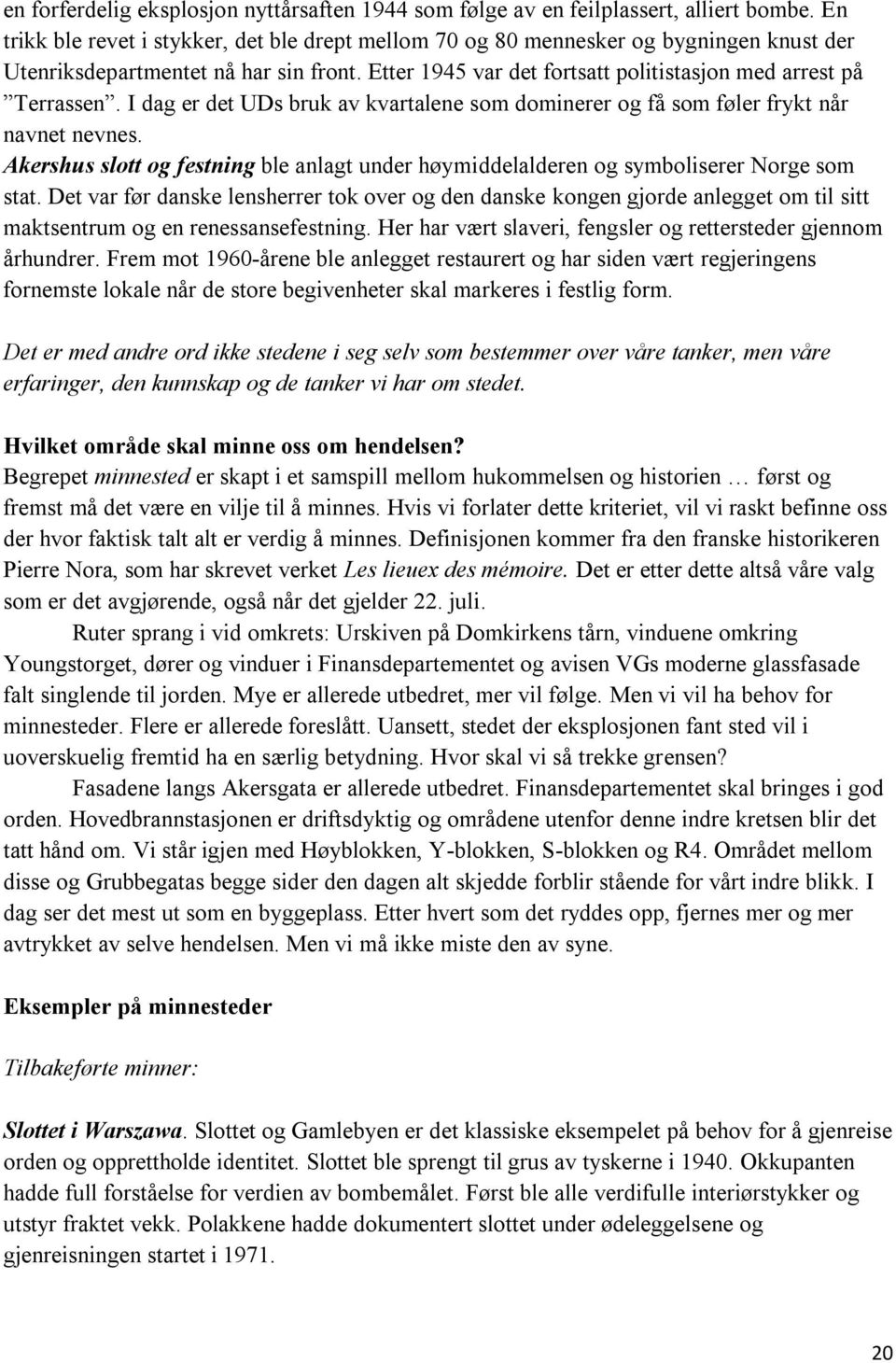 I dag er det UDs bruk av kvartalene som dominerer og få som føler frykt når navnet nevnes. Akershus slott og festning ble anlagt under høymiddelalderen og symboliserer Norge som stat.