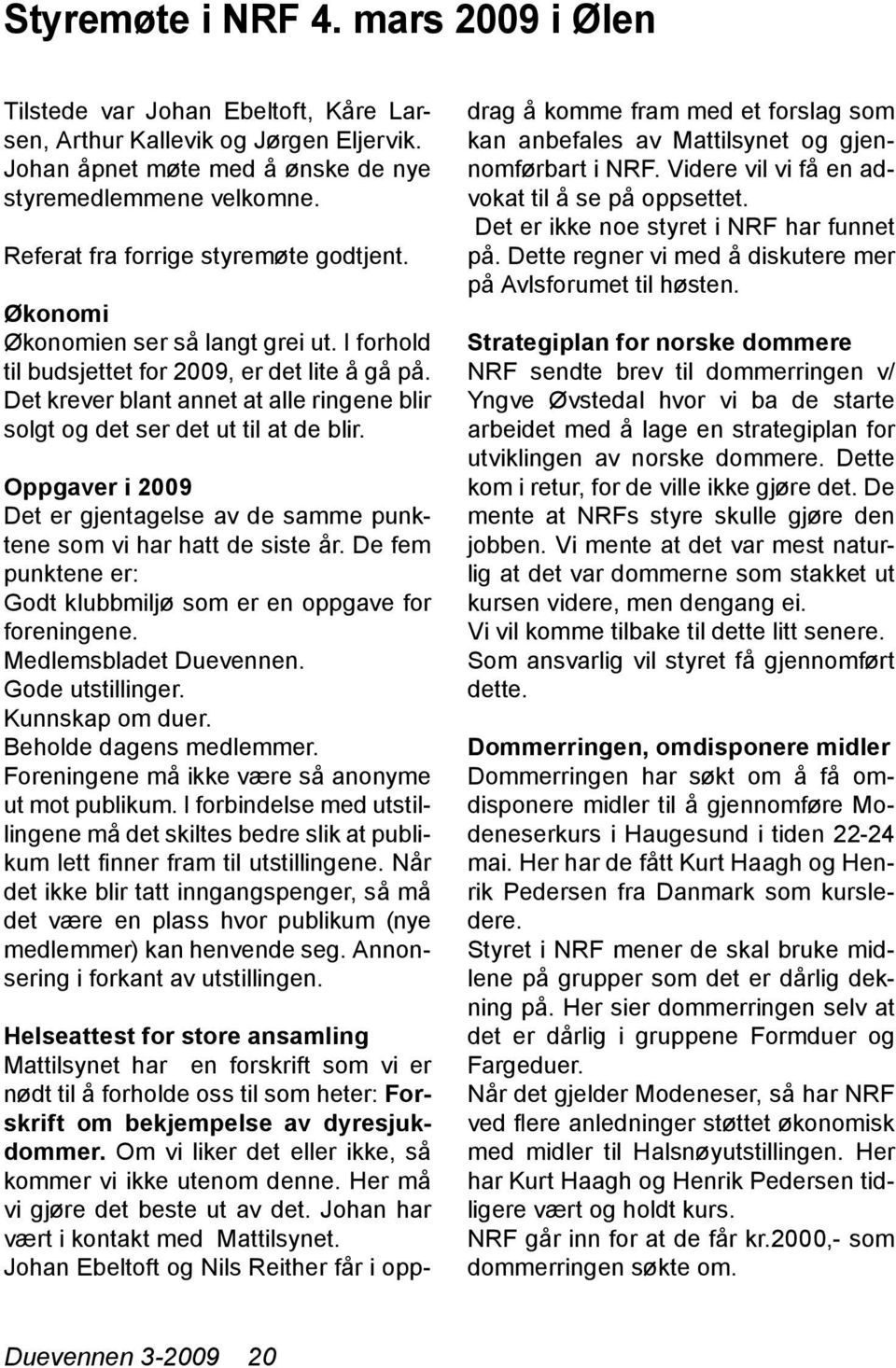 Det krever blant annet at alle ringene blir solgt og det ser det ut til at de blir. Oppgaver i 2009 Det er gjentagelse av de samme punktene som vi har hatt de siste år.