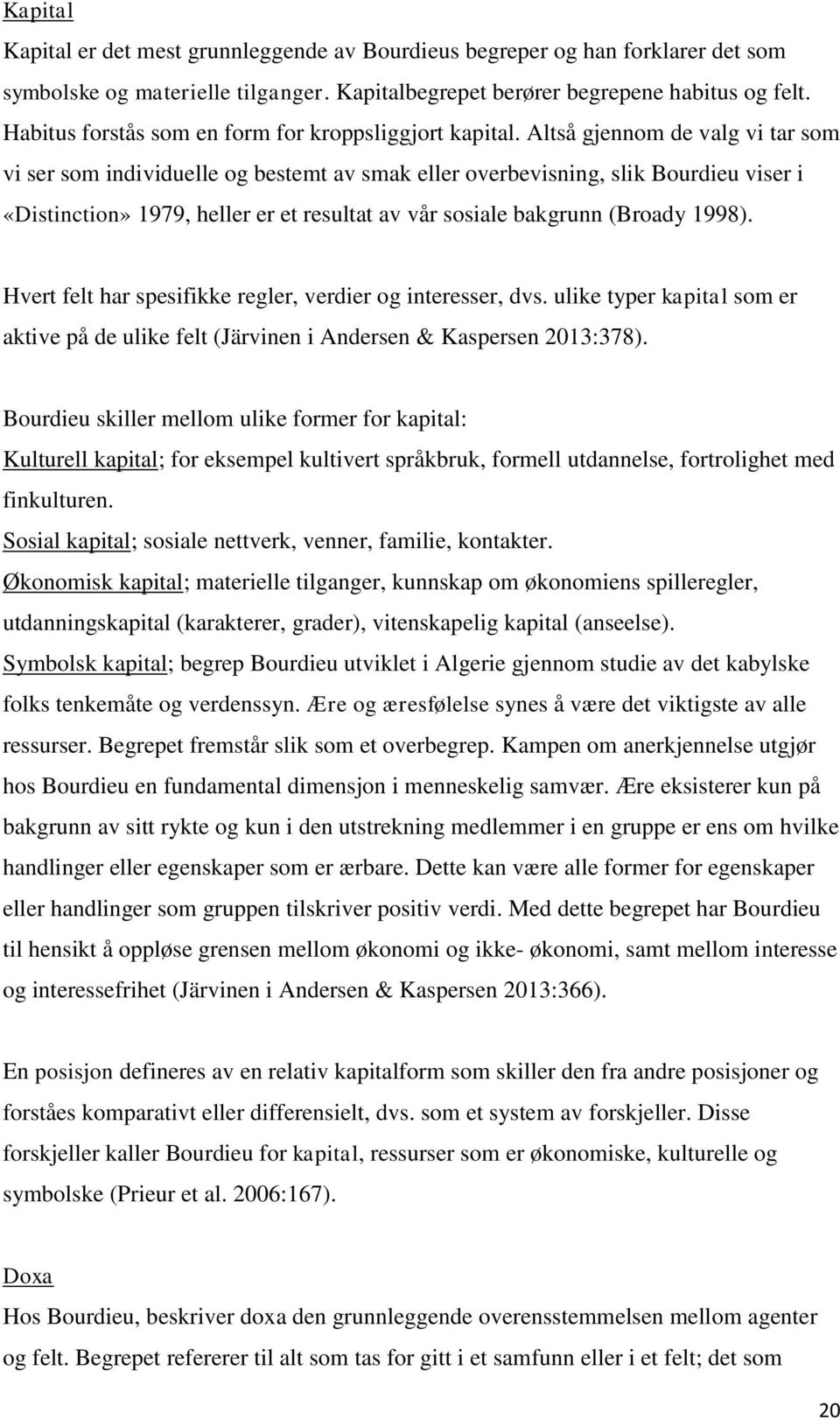 Altså gjennom de valg vi tar som vi ser som individuelle og bestemt av smak eller overbevisning, slik Bourdieu viser i «Distinction» 1979, heller er et resultat av vår sosiale bakgrunn (Broady 1998).