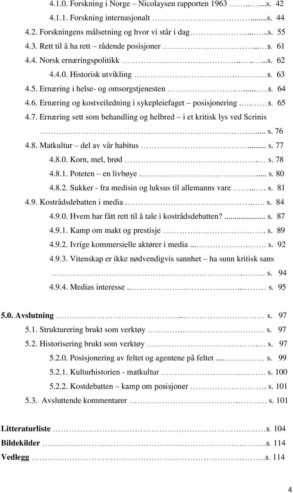 . s. 65 4.7. Ernæring sett som behandling og helbred i et kritisk lys ved Scrinis.... s. 76 4.8. Matkultur del av vår habitus... s. 77 4.8.0. Korn, mel, brød. s. 78 4.8.1. Poteten en livbøye.... s. 80 4.