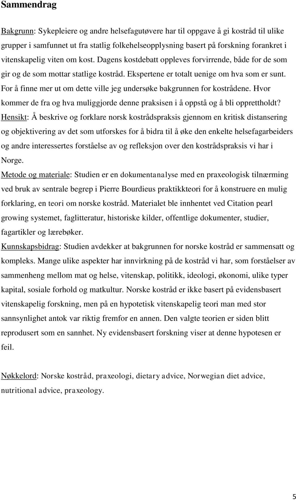 For å finne mer ut om dette ville jeg undersøke bakgrunnen for kostrådene. Hvor kommer de fra og hva muliggjorde denne praksisen i å oppstå og å bli opprettholdt?