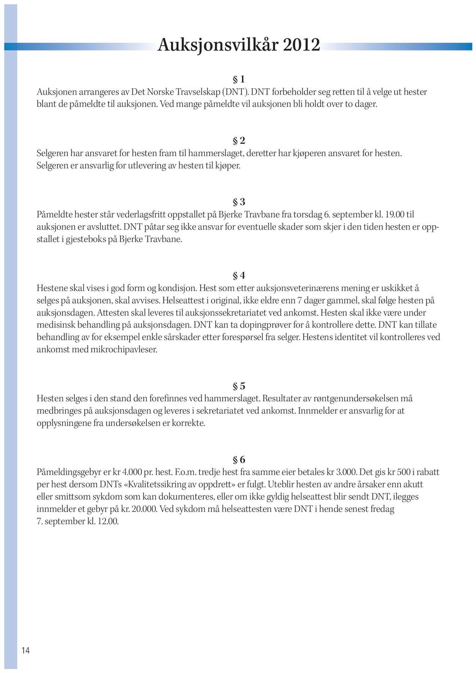 Selgeren er ansvarlig for utlevering av hesten til kjøper. 3 Påmeldte hester står vederlagsfritt oppstallet på Bjerke Travbane fra torsdag 6. september kl. 19.00 til auksjonen er avsluttet.