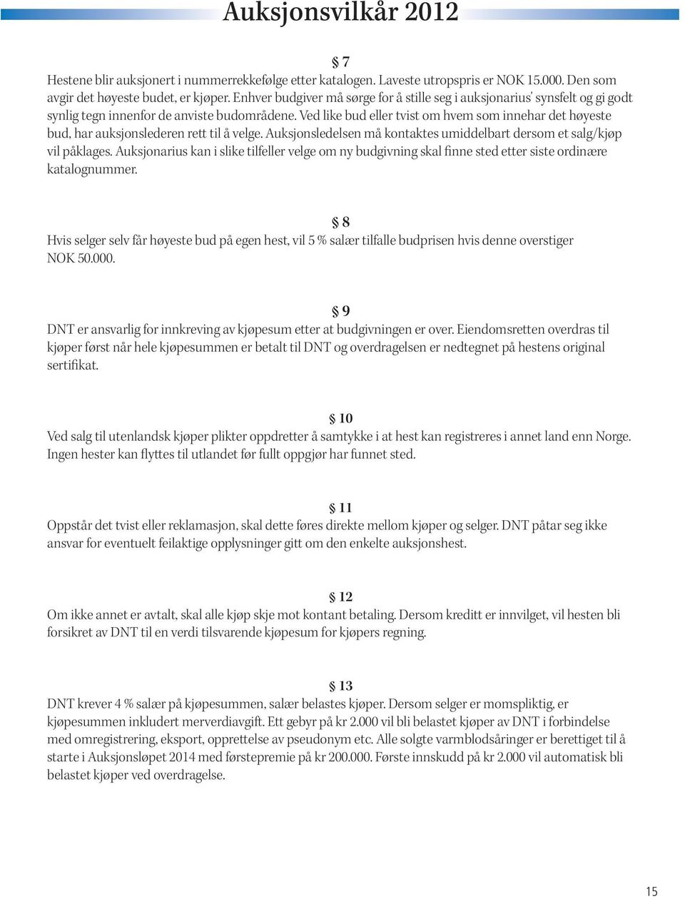 Ved like bud eller tvist om hvem som innehar det høyeste bud, har auksjonslederen rett til å velge. Auksjonsledelsen må kontaktes umiddelbart dersom et salg/kjøp vil påklages.