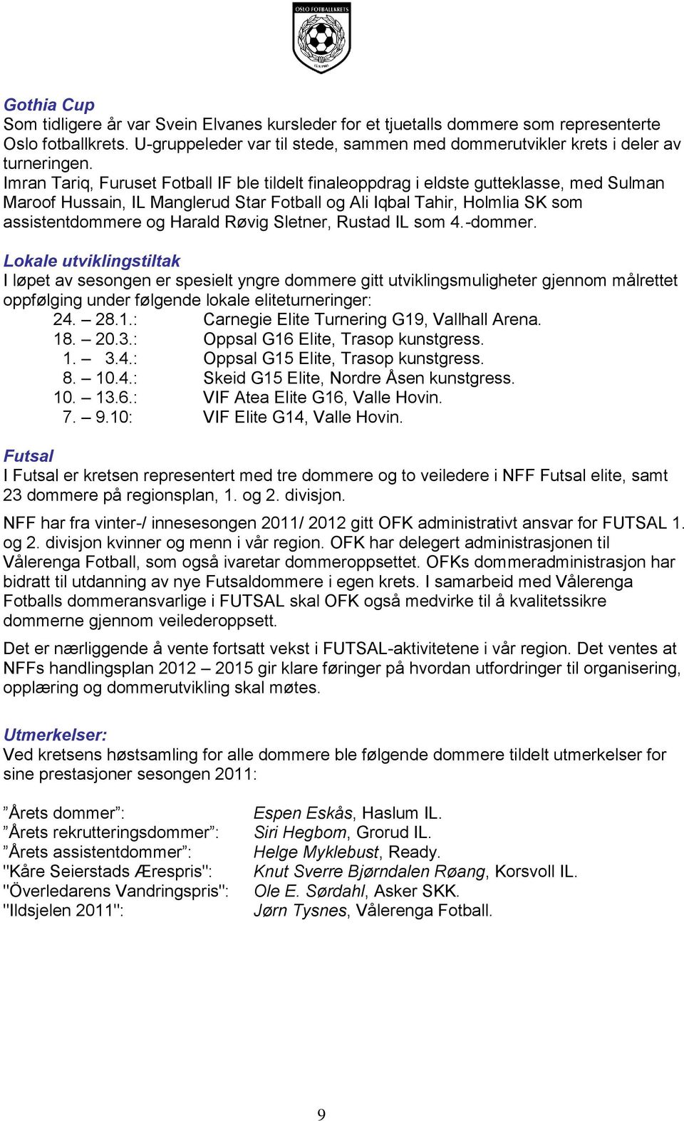 Imran Tariq, Furuset Fotball IF ble tildelt finaleoppdrag i eldste gutteklasse, med Sulman Maroof Hussain, IL Manglerud Star Fotball og Ali Iqbal Tahir, Holmlia SK som assistentdommere og Harald