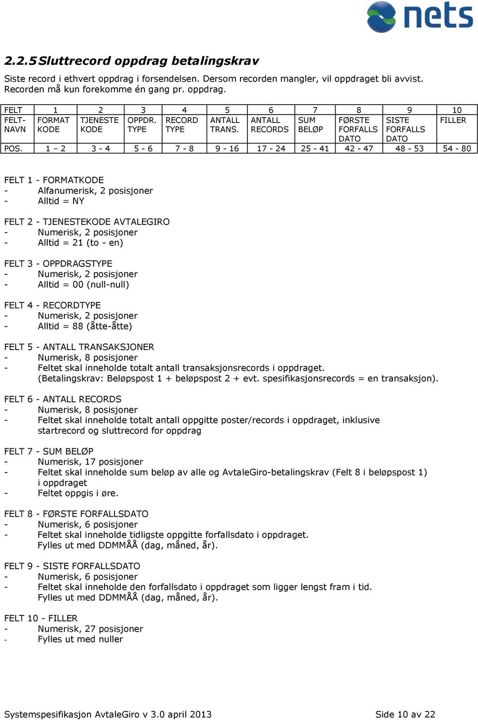 1 2 3-4 5-6 7-8 9-16 17-24 25-41 42-47 48-53 54-80 FELT 2 - TJENESTEKODE AVTALEGIRO - Alltid = 21 (to - en) FELT 3 - OPPDRAGSTYPE - Alltid = 00 (null-null) - Alltid = 88 (åtte-åtte) FELT 5 - ANTALL