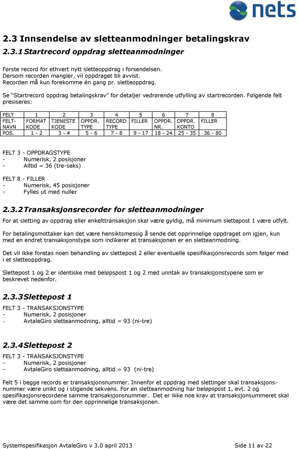 Følgende felt presiseres: FELT 1 2 3 4 5 6 7 8 FELT- FORMAT TJENESTE OPPDR. RECORD FILLER OPPDR. OPPDR. FILLER NAVN KODE KODE TYPE TYPE NR. KONTO POS.