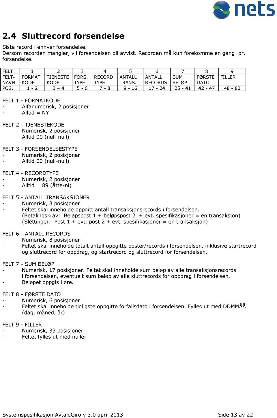 1-2 3 4 5-6 7-8 9-16 17-24 25-41 42-47 48-80 FELT 2 - TJENESTEKODE - Alltid 00 (null-null) FELT 3 - FORSENDELSESTYPE - Alltid 00 (null-null) - Alltid = 89 (åtte-ni) FELT 5 - ANTALL TRANSAKSJONER -