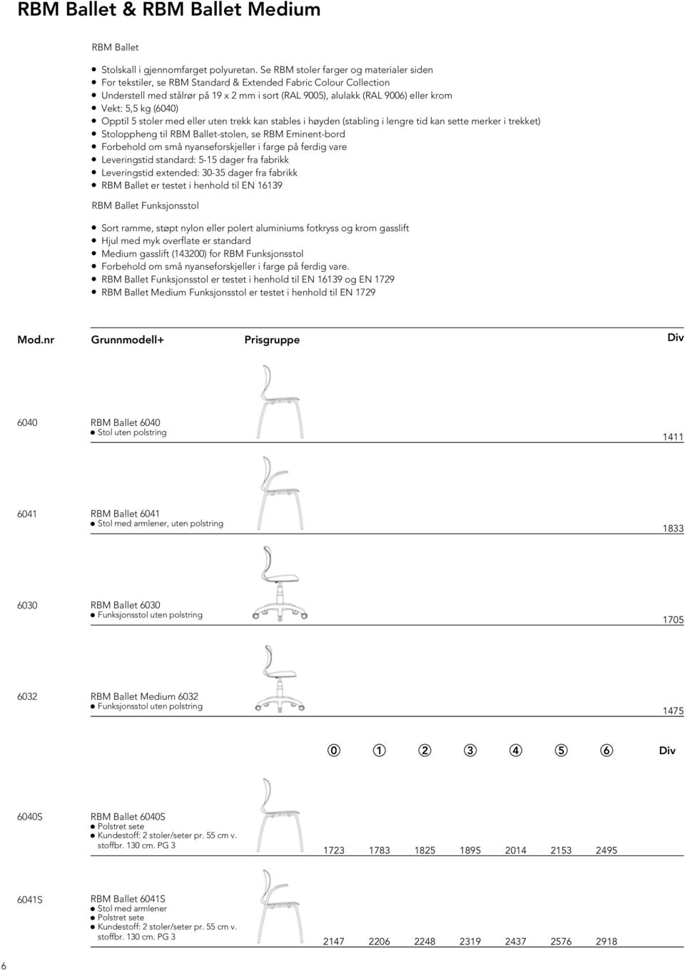 5,5 kg (6040) Opptil 5 stoler med eller uten trekk kan stables i høyden (stabling i lengre tid kan sette merker i trekket) Stoloppheng til RBM Ballet-stolen, se RBM Eminent-bord Forbehold om små