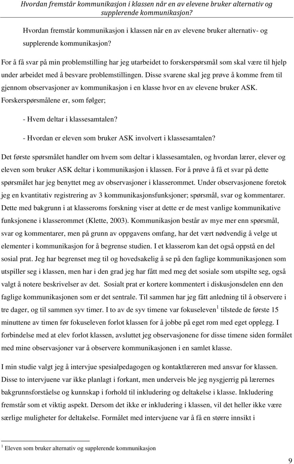 Forskerspørsmålene er, som følger; - Hvem deltar i klassesamtalen? - Hvordan er eleven som bruker ASK involvert i klassesamtalen?