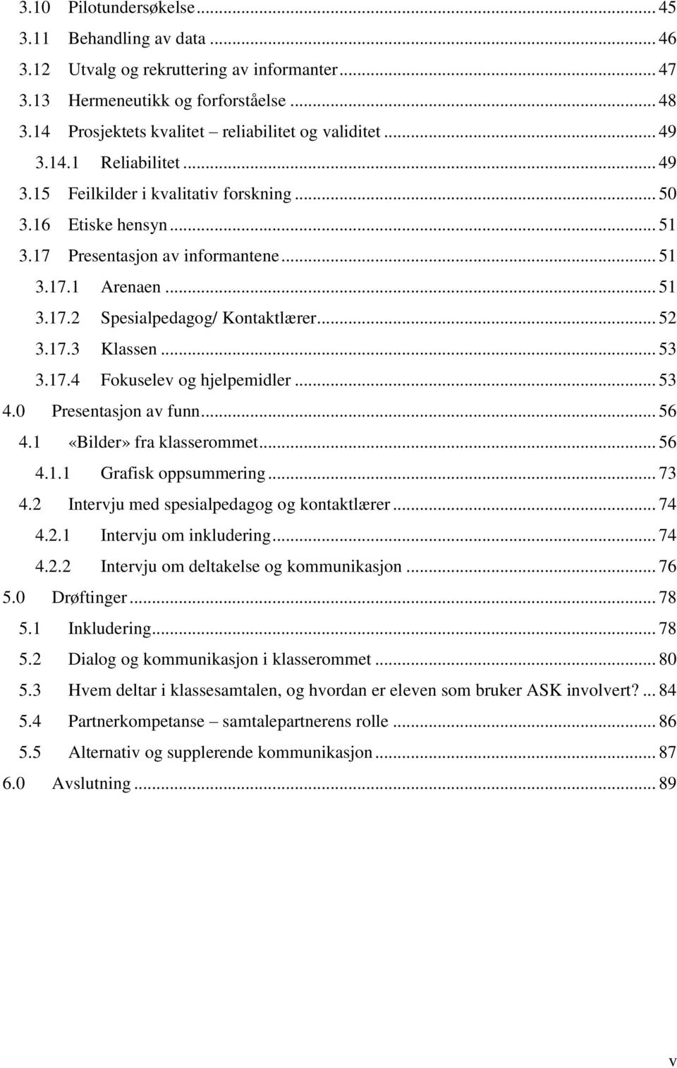 .. 51 3.17.2 Spesialpedagog/ Kontaktlærer... 52 3.17.3 Klassen... 53 3.17.4 Fokuselev og hjelpemidler... 53 4.0 Presentasjon av funn... 56 4.1 «Bilder» fra klasserommet... 56 4.1.1 Grafisk oppsummering.