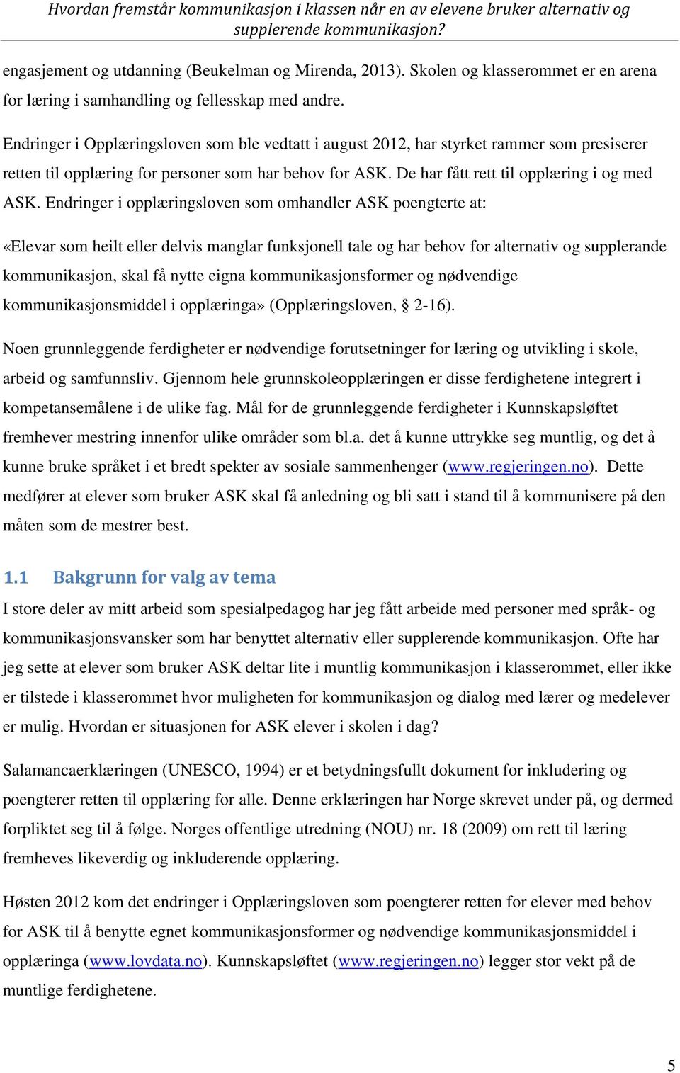 Endringer i opplæringsloven som omhandler ASK poengterte at: «Elevar som heilt eller delvis manglar funksjonell tale og har behov for alternativ og supplerande kommunikasjon, skal få nytte eigna