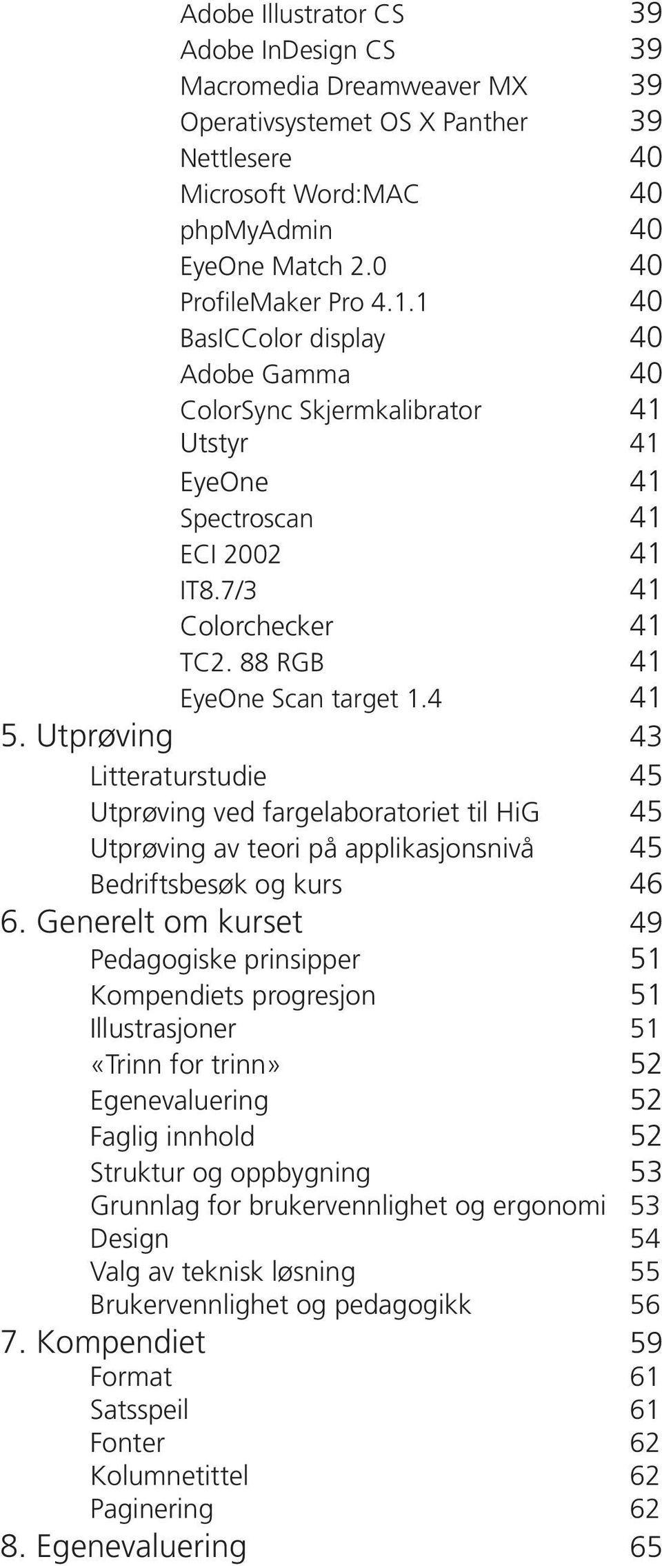 Utprøving 43 Litteraturstudie 45 Utprøving ved fargelaboratoriet til HiG 45 Utprøving av teori på applikasjonsnivå 45 Bedriftsbesøk og kurs 46 6.