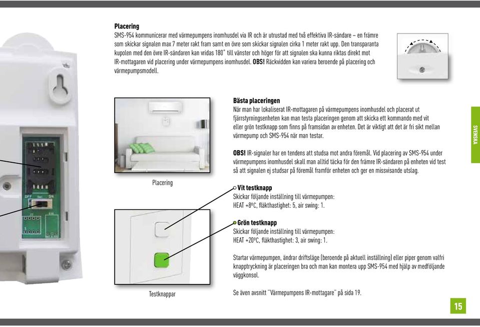 Den transparanta kupolen med den övre IR-sändaren kan vridas 180 till vänster och höger för att signalen ska kunna riktas direkt mot IR-mottagaren vid placering under värmepumpens inomhusdel. OBS!