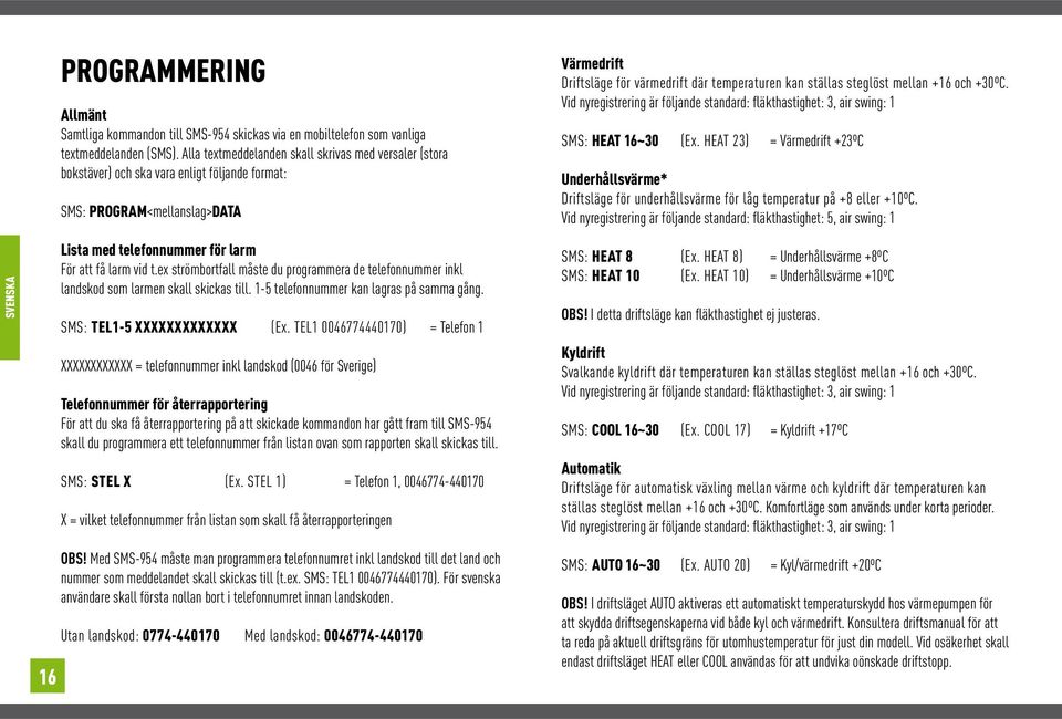 ex strömbortfall måste du programmera de telefonnummer inkl landskod som larmen skall skickas till. 1-5 telefonnummer kan lagras på samma gång. SMS: TEL1-5 XXXXXXXXXXXXX (Ex.