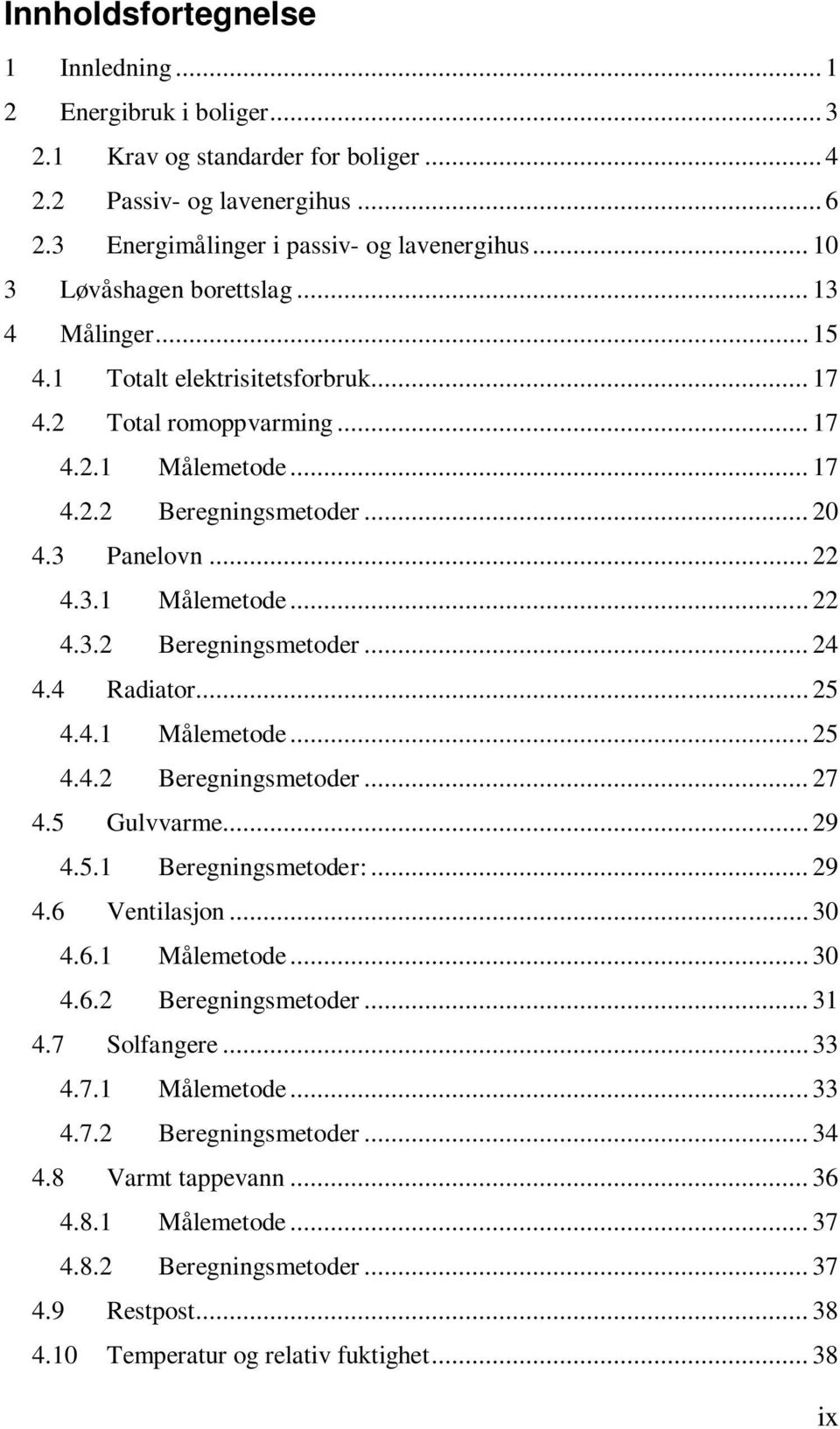 4 Radiator... 25 4.4.1 Målemetode... 25 4.4.2 Beregningsmetoder... 27 4.5 Gulvvarme... 29 4.5.1 Beregningsmetoder:... 29 4.6 Ventilasjon... 30 4.6.1 Målemetode... 30 4.6.2 Beregningsmetoder... 31 4.