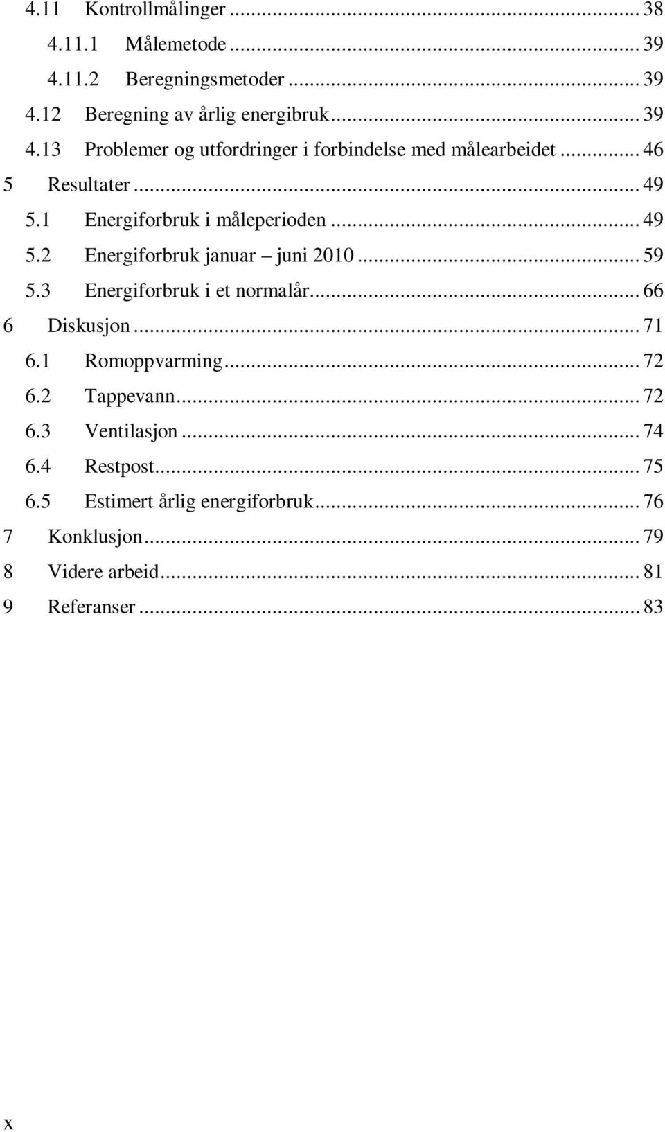 3 Energiforbruk i et normalår... 66 6 Diskusjon... 71 6.1 Romoppvarming... 72 6.2 Tappevann... 72 6.3 Ventilasjon... 74 6.4 Restpost.