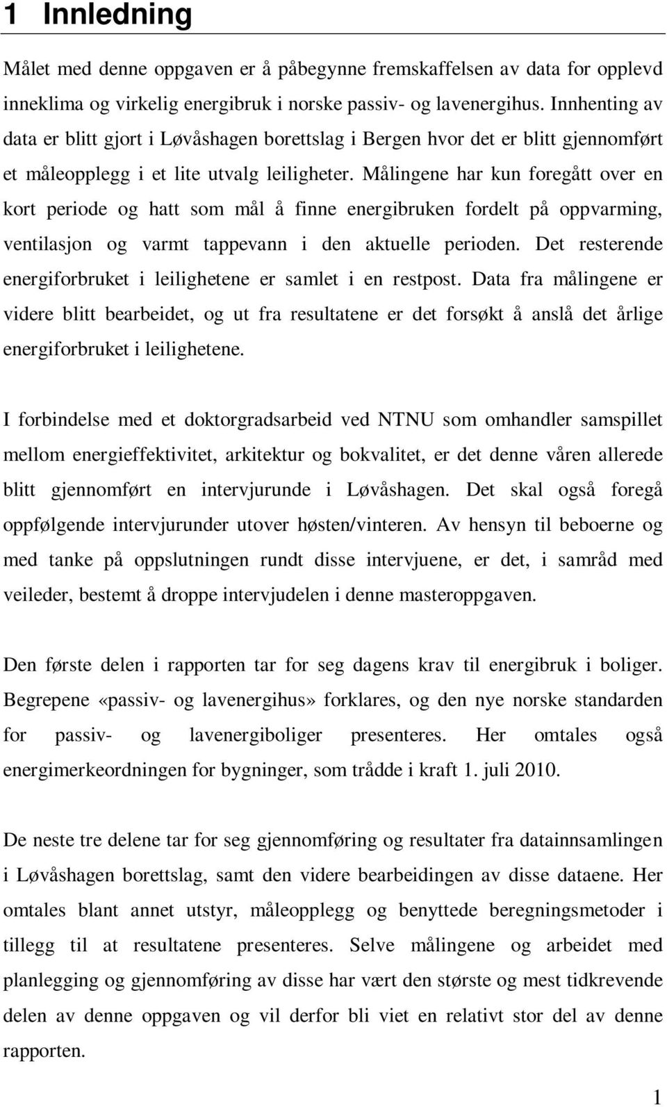 Målingene har kun foregått over en kort periode og hatt som mål å finne energibruken fordelt på oppvarming, ventilasjon og varmt tappevann i den aktuelle perioden.