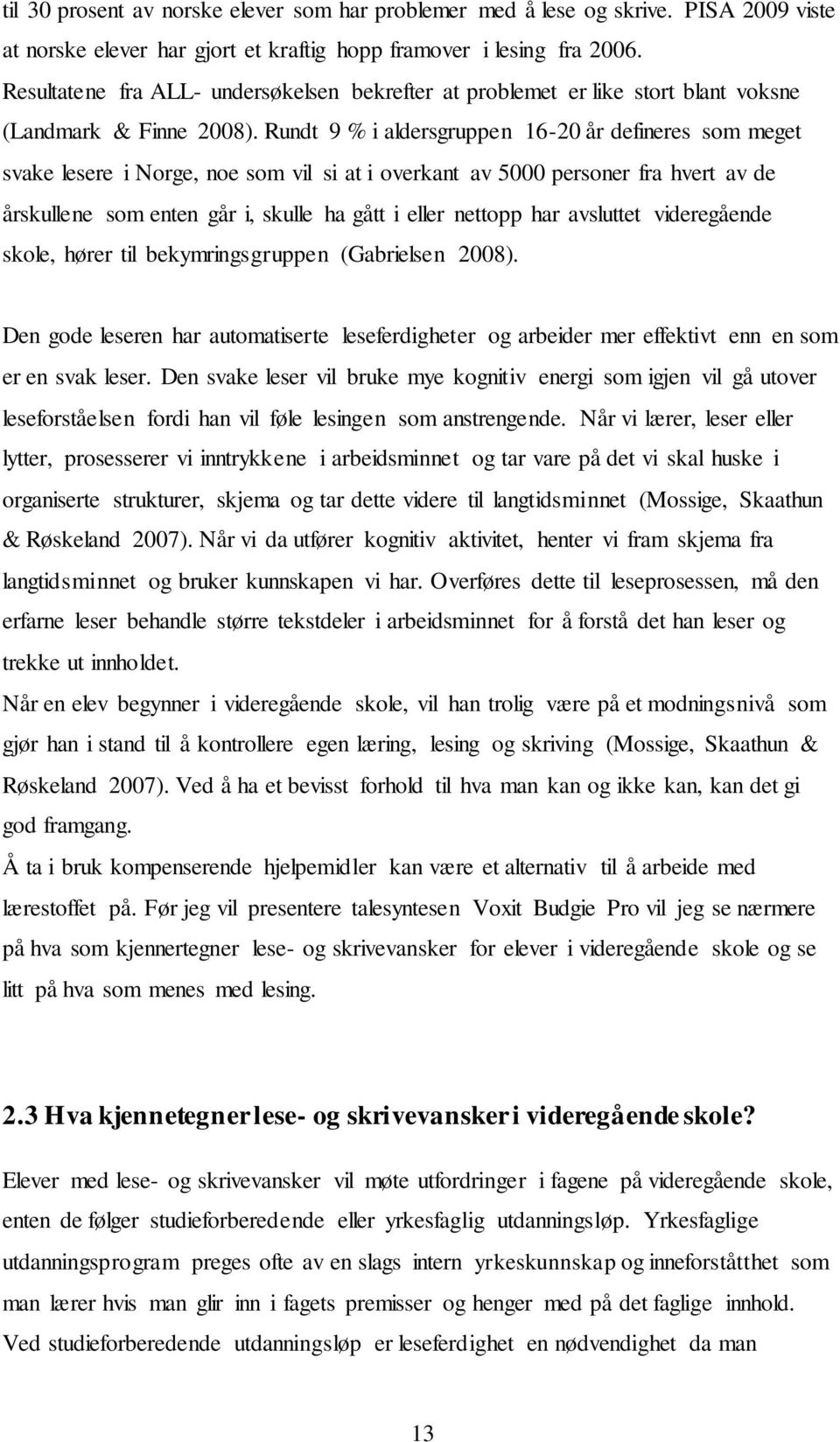 Rundt 9 % i aldersgruppen 16-20 år defineres som meget svake lesere i Norge, noe som vil si at i overkant av 5000 personer fra hvert av de årskullene som enten går i, skulle ha gått i eller nettopp