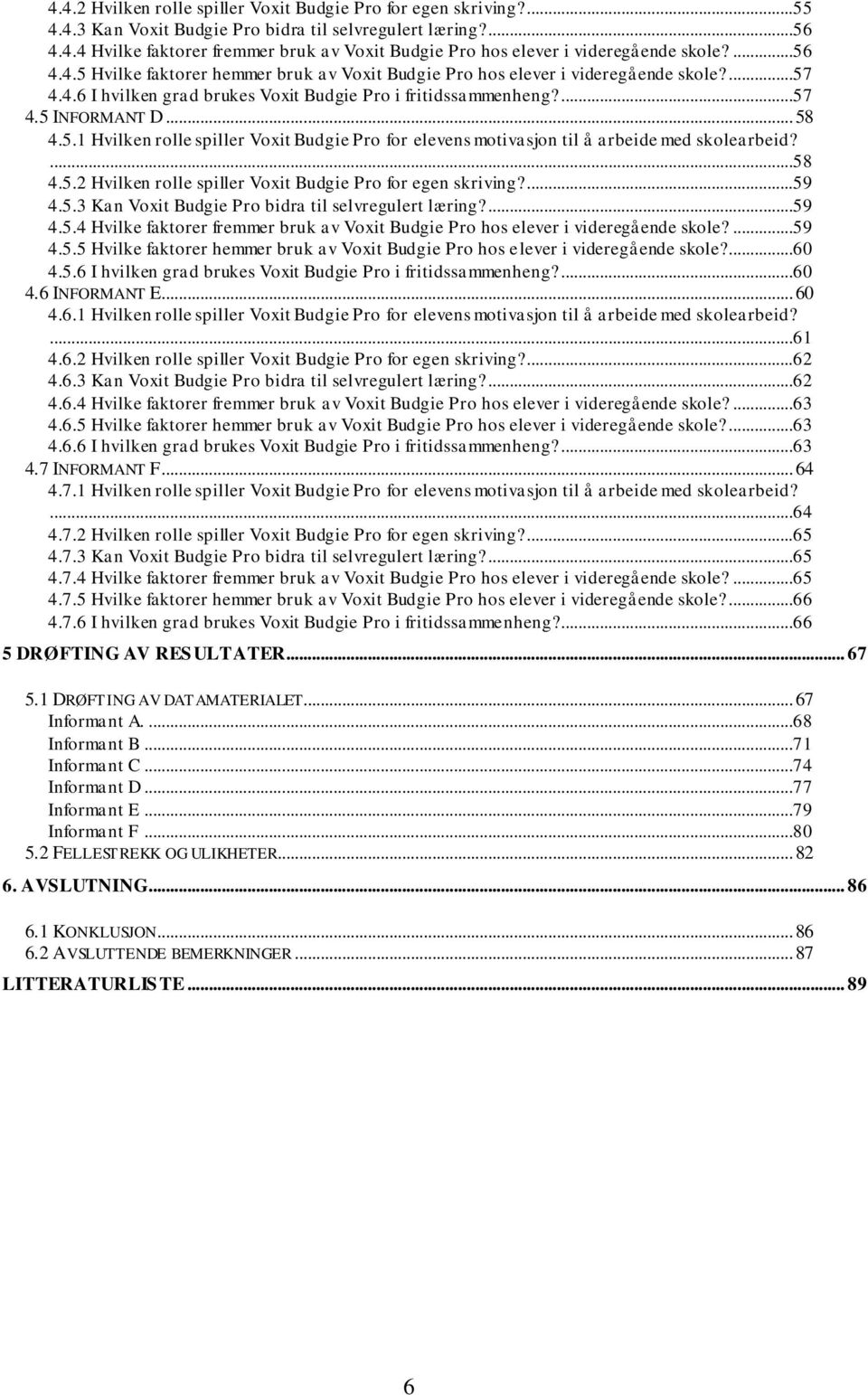 ...58 4.5.2 Hvilken rolle spiller Voxit Budgie Pro for egen skriving?...59 4.5.3 Kan Voxit Budgie Pro bidra til selvregulert læring?...59 4.5.4 Hvilke faktorer fremmer bruk av Voxit Budgie Pro hos elever i videregående skole?