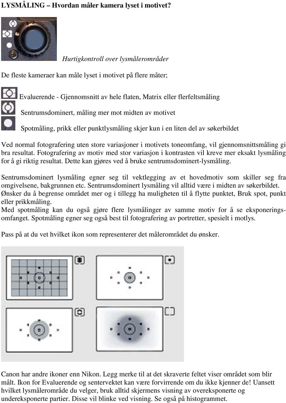 mot midten av motivet Spotmåling, prikk eller punktlysmåling skjer kun i en liten del av søkerbildet Ved normal fotografering uten store variasjoner i motivets toneomfang, vil gjennomsnittsmåling gi