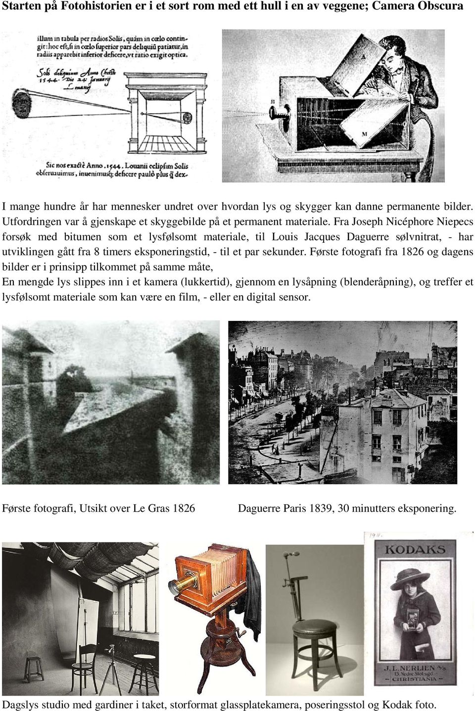 Fra Joseph Nicéphore Niepecs forsøk med bitumen som et lysfølsomt materiale, til Louis Jacques Daguerre sølvnitrat, - har utviklingen gått fra 8 timers eksponeringstid, - til et par sekunder.