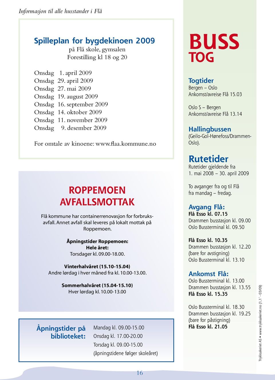 no BUSS TOG Togtider Bergen Oslo Ankomst/avreise Flå 15.03 Oslo S Bergen Ankomst/avreise Flå 13.14 Hallingbussen (Geilo-Gol-Hønefoss/Drammen- Oslo). Rutetider Rutetider gjeldende fra 1. mai 2008 30.