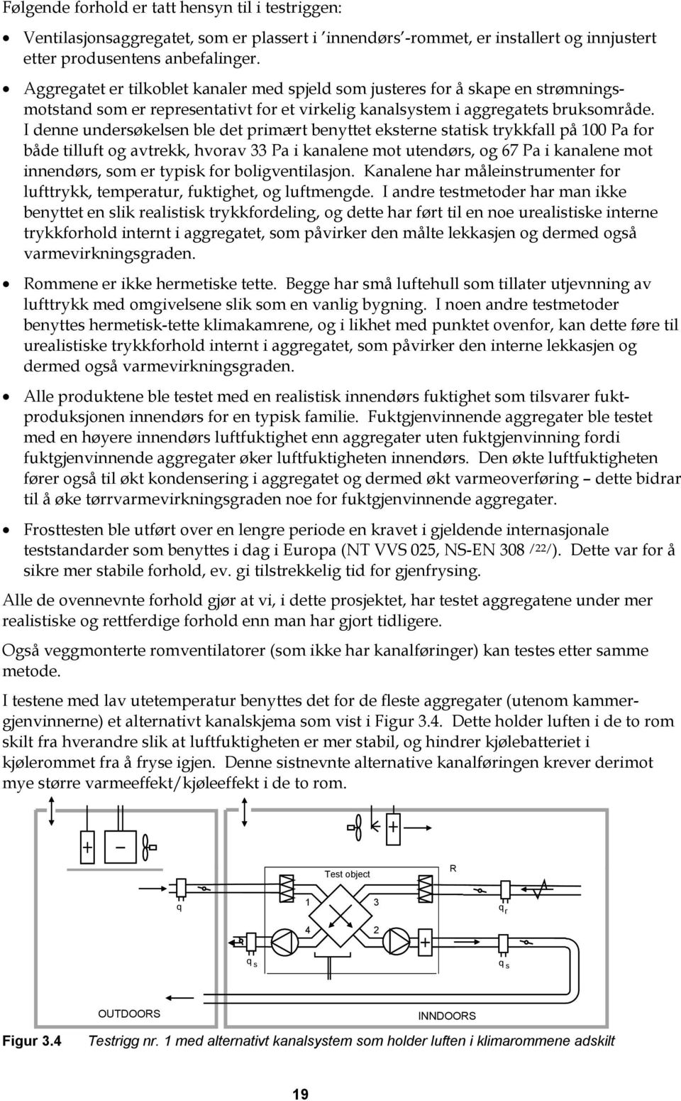 I denne undersøkelsen ble det primært benyttet eksterne statisk trykkfall på Pa for både tilluft og avtrekk, hvorav 33 Pa i kanalene mot utendørs, og 67 Pa i kanalene mot innendørs, som er typisk for