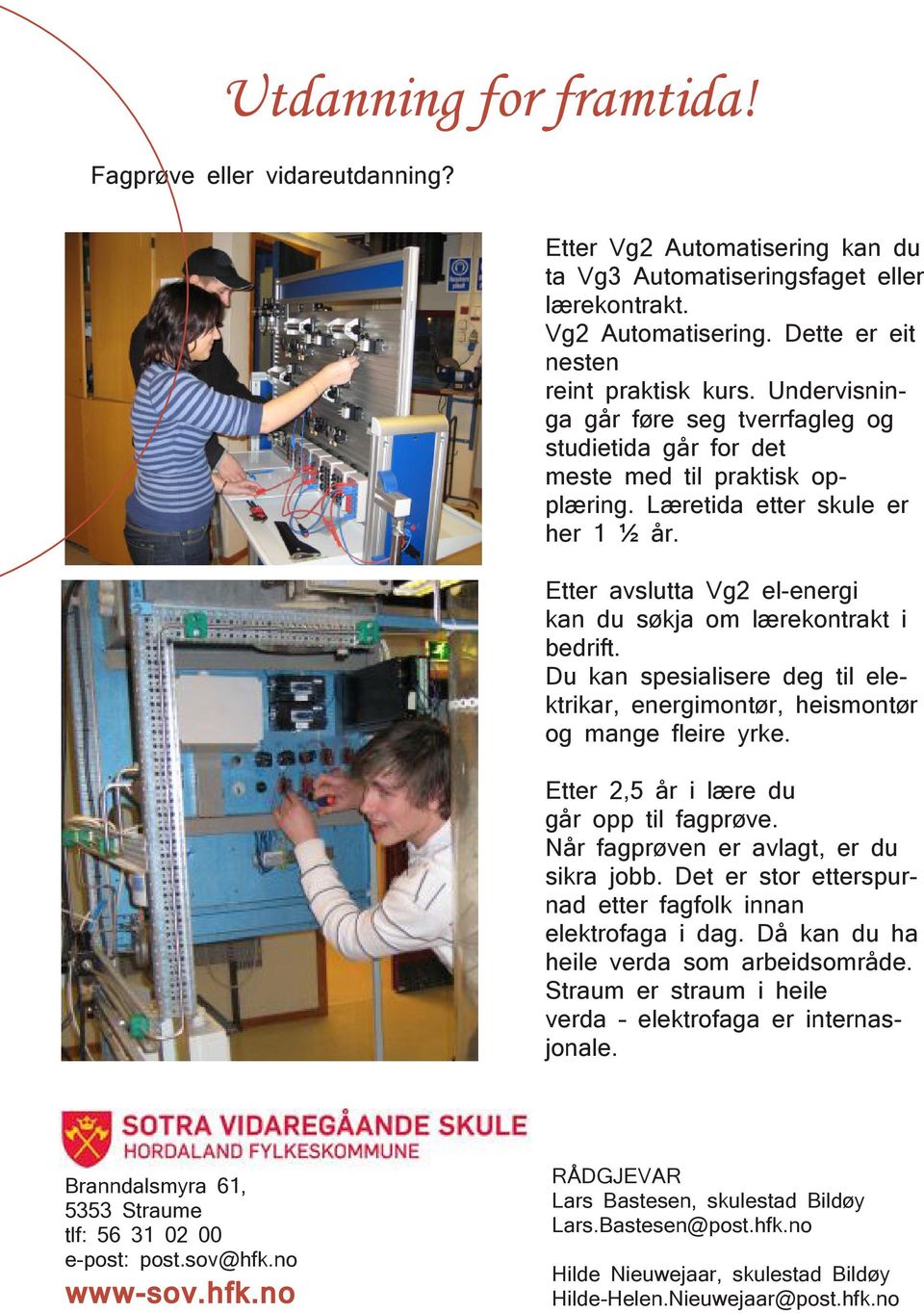 Etter avslutta Vg2 el-energi kan du søkja om lærekontrakt i bedrift. Du kan spesialisere deg til elektrikar, energimontør, heismontør og mange fleire yrke. Etter 2,5 år i lære du går opp til fagprøve.