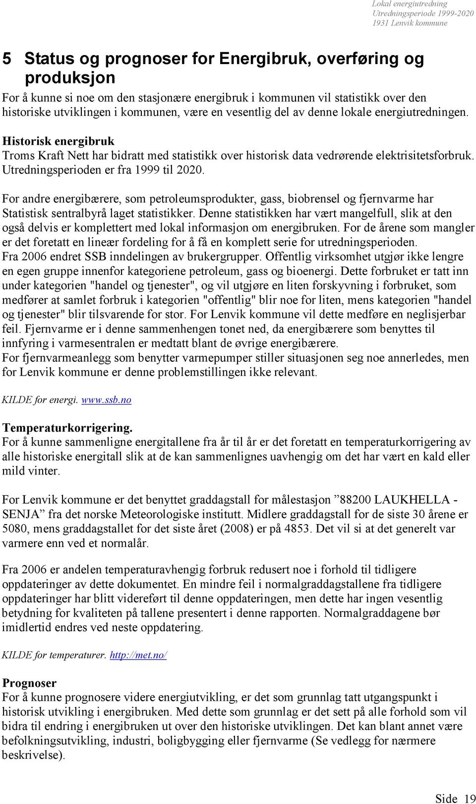 For andre energibærere, som petroleumsprodukter, gass, biobrensel og fjernvarme har Statistisk sentralbyrå laget statistikker.