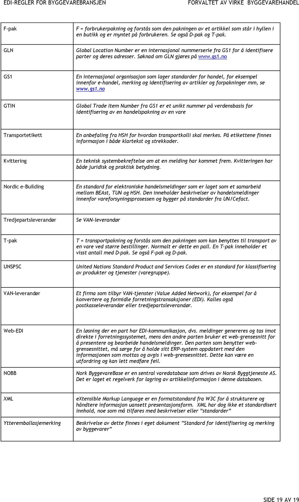 no GS1 En internasjonal organisasjon som lager standarder for handel, for eksempel innenfor e-handel, merking og identifisering av artikler og forpakninger mm, se www.gs1.