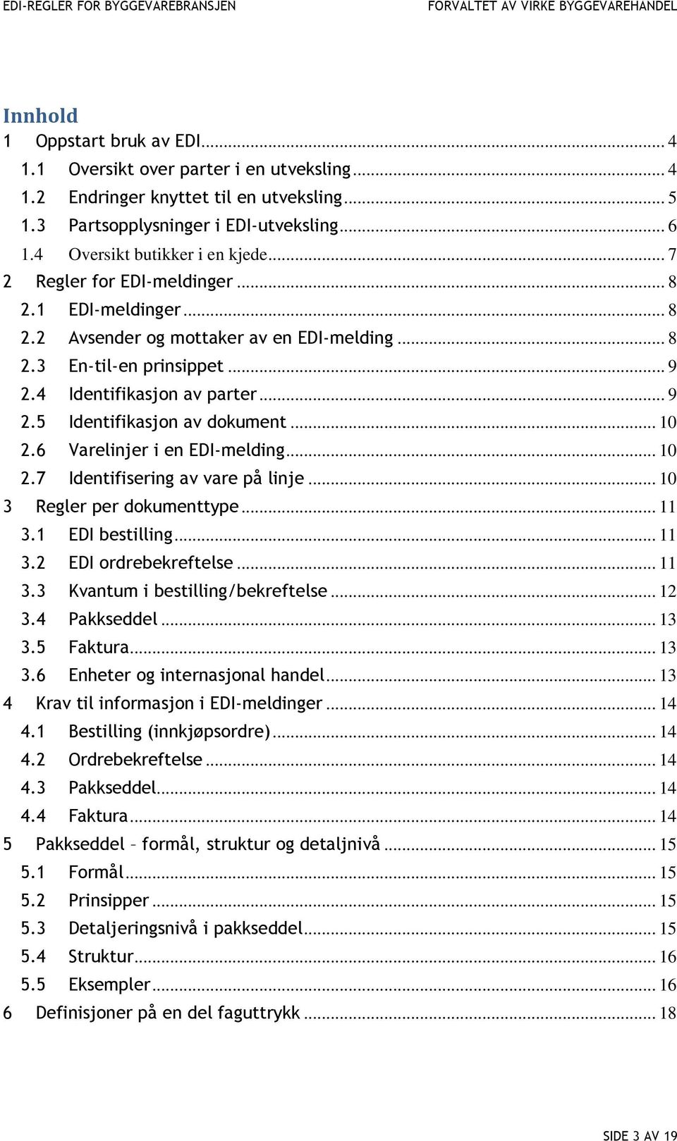 .. 9 2.5 Identifikasjon av dokument... 10 2.6 Varelinjer i en EDI-melding... 10 2.7 Identifisering av vare på linje... 10 3 Regler per dokumenttype... 11 3.1 EDI bestilling... 11 3.2 EDI ordrebekreftelse.