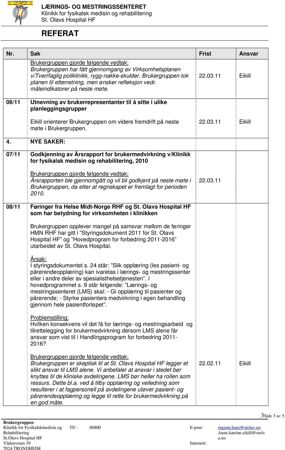 NYE SAKER: 07/11 Godkjenning av Årsrapport for brukermedvirkning v/klinikk for fysikalsk medisin og rehabilitering, 2010 Årsrapporten ble gjennomgått og vil bli godkjent på neste møte i, da etter at