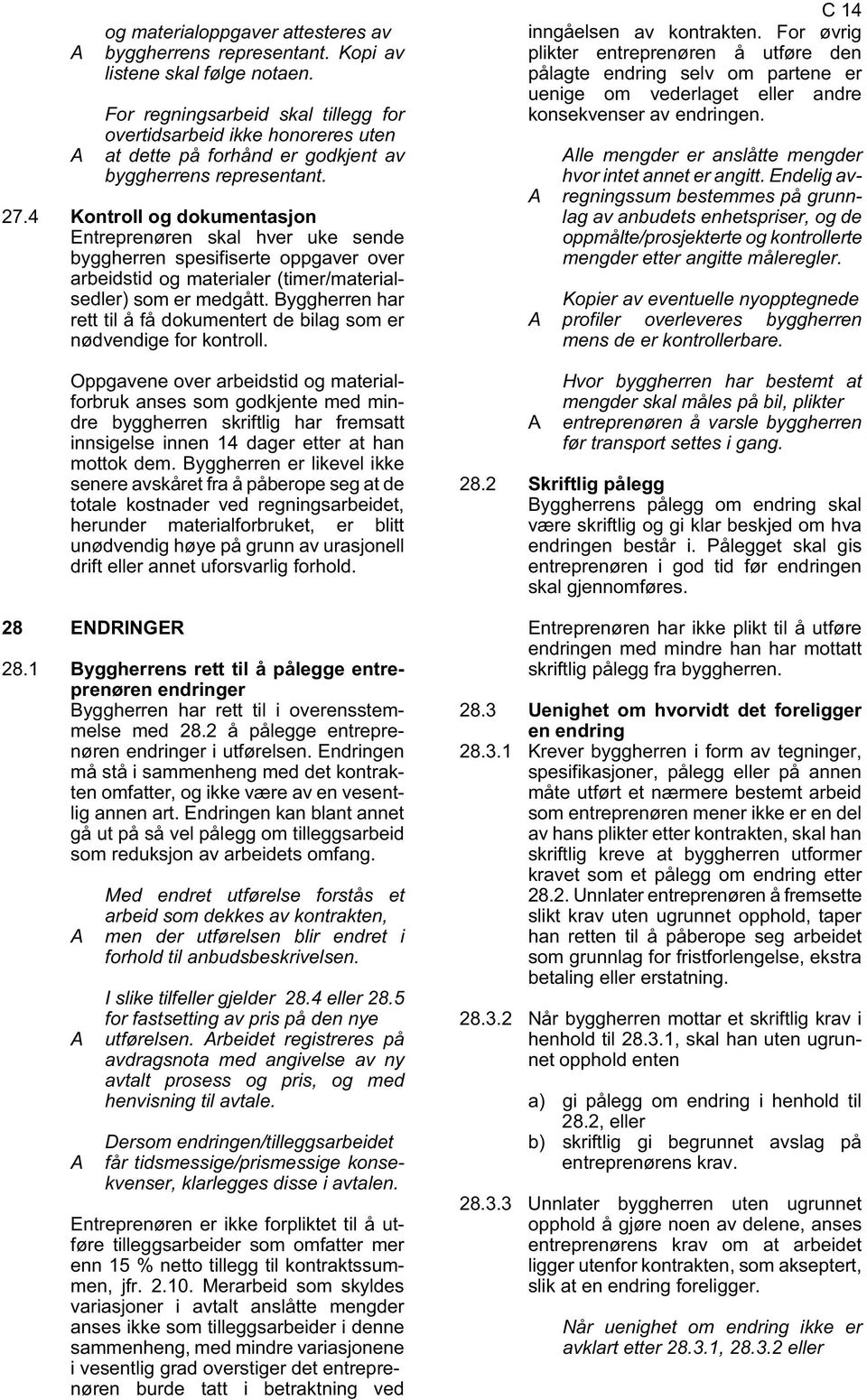 4 Kontroll og dokumentasjon Entreprenøren skal hver uke sende byggherren spesifiserte oppgaver over arbeidstid og materialer (timer/materialsedler) som er medgått.