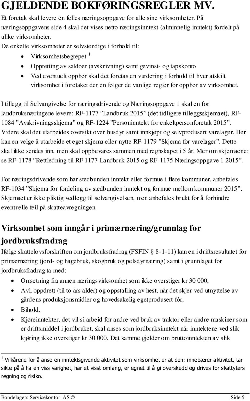 De enkelte virksomheter er selvstendige i forhold til: Virksomhetsbegrepet 1 Oppretting av saldoer (avskrivning) samt gevinst- og tapskonto Ved eventuelt opphør skal det foretas en vurdering i