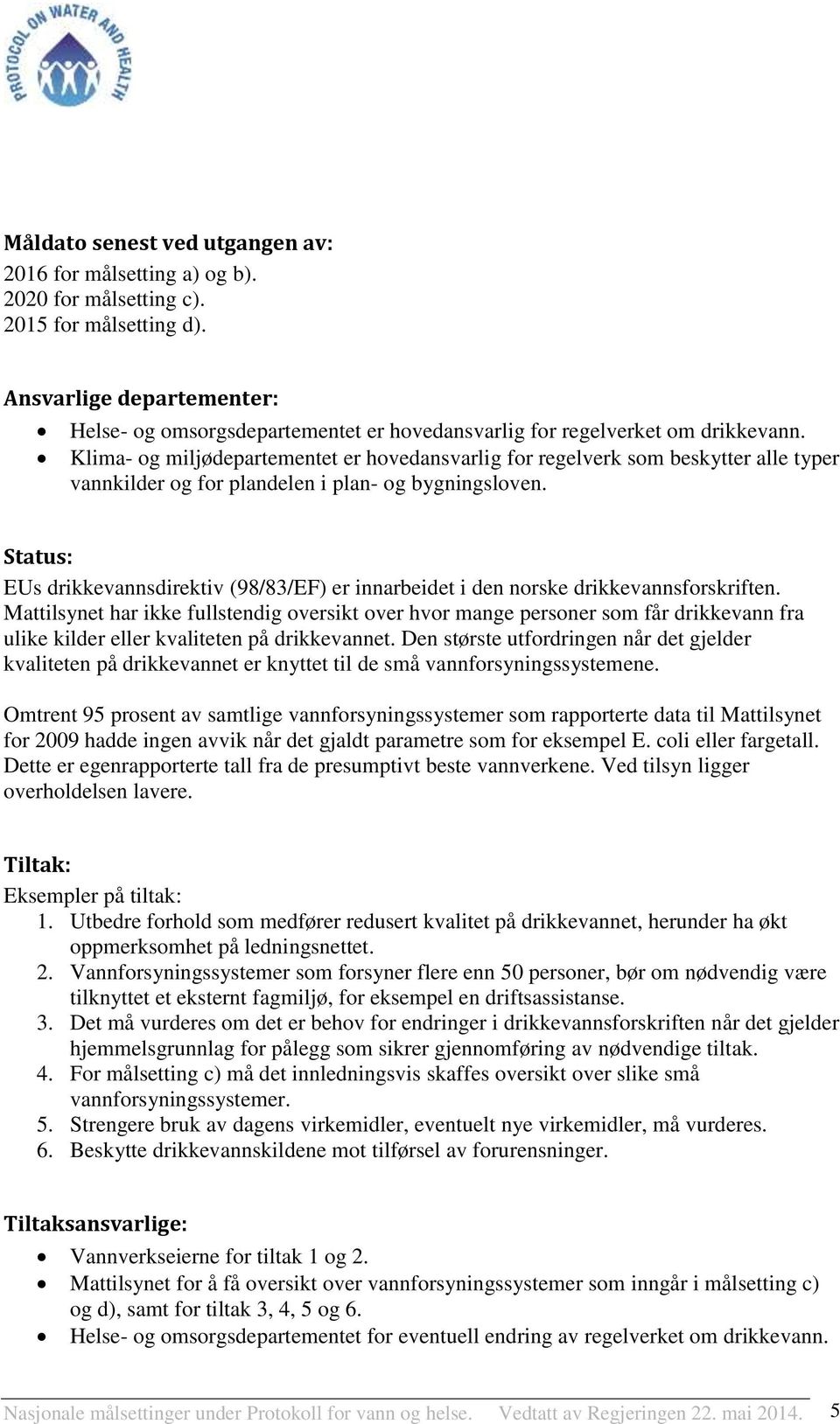 Klima- og miljødepartementet er hovedansvarlig for regelverk som beskytter alle typer vannkilder og for plandelen i plan- og bygningsloven.