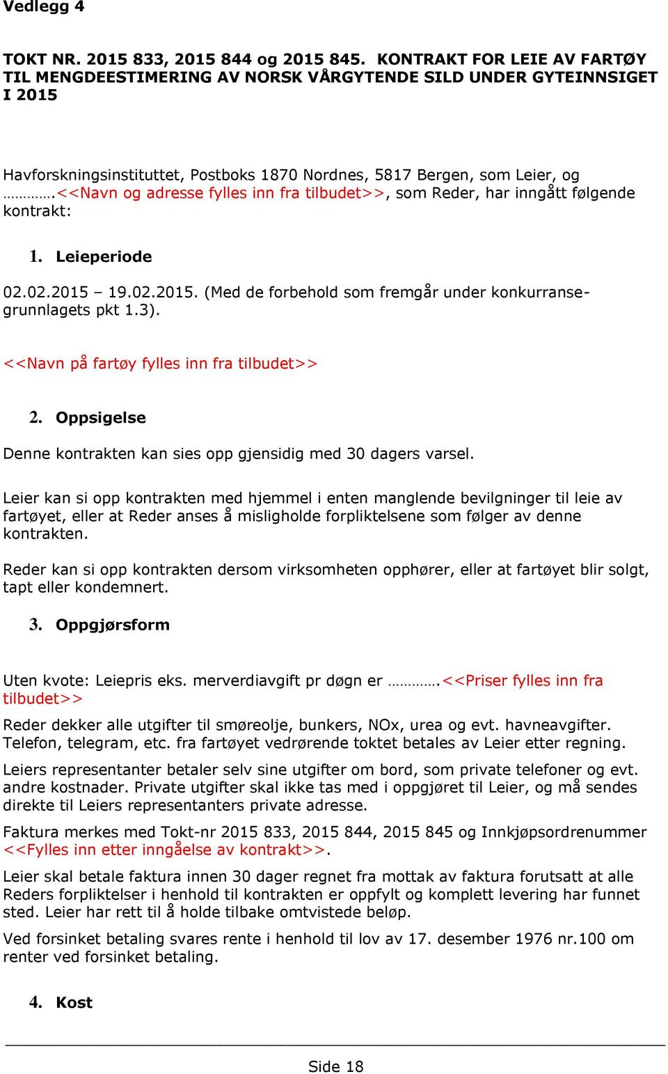 <<navn og adresse fylles inn fra tilbudet>>, som Reder, har inngått følgende kontrakt: 1. Leieperiode 02.02.2015 19.02.2015. (Med de forbehold som fremgår under konkurransegrunnlagets pkt 1.3).