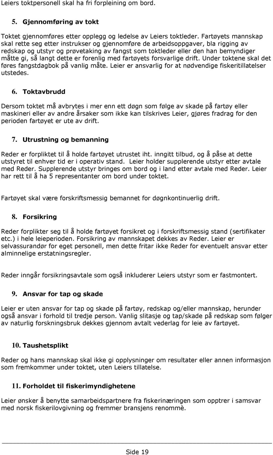 langt dette er forenlig med fartøyets forsvarlige drift. Under toktene skal det føres fangstdagbok på vanlig måte. Leier er ansvarlig for at nødvendige fiskeritillatelser utstedes. 6.