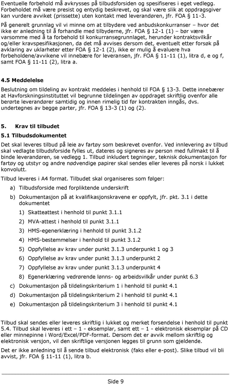 På generelt grunnlag vil vi minne om at tilbydere ved anbudskonkurranser hvor det ikke er anledning til å forhandle med tilbyderne, jfr.