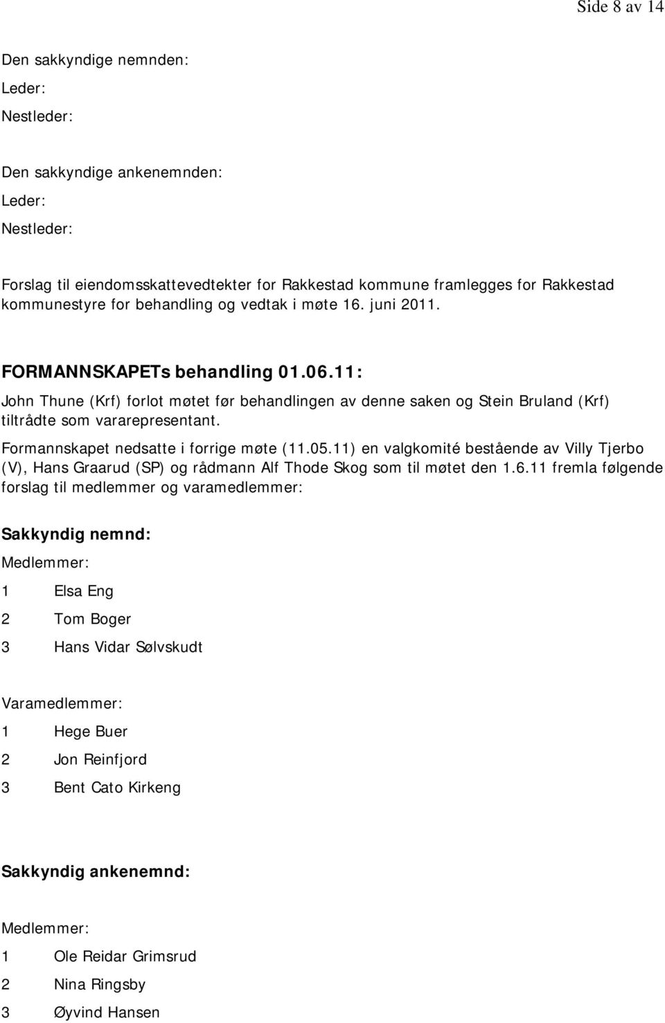 Formannskapet nedsatte i forrige møte (11.05.11) en valgkomité bestående av Villy Tjerbo (V), Hans Graarud (SP) og rådmann Alf Thode Skog som til møtet den 1.6.