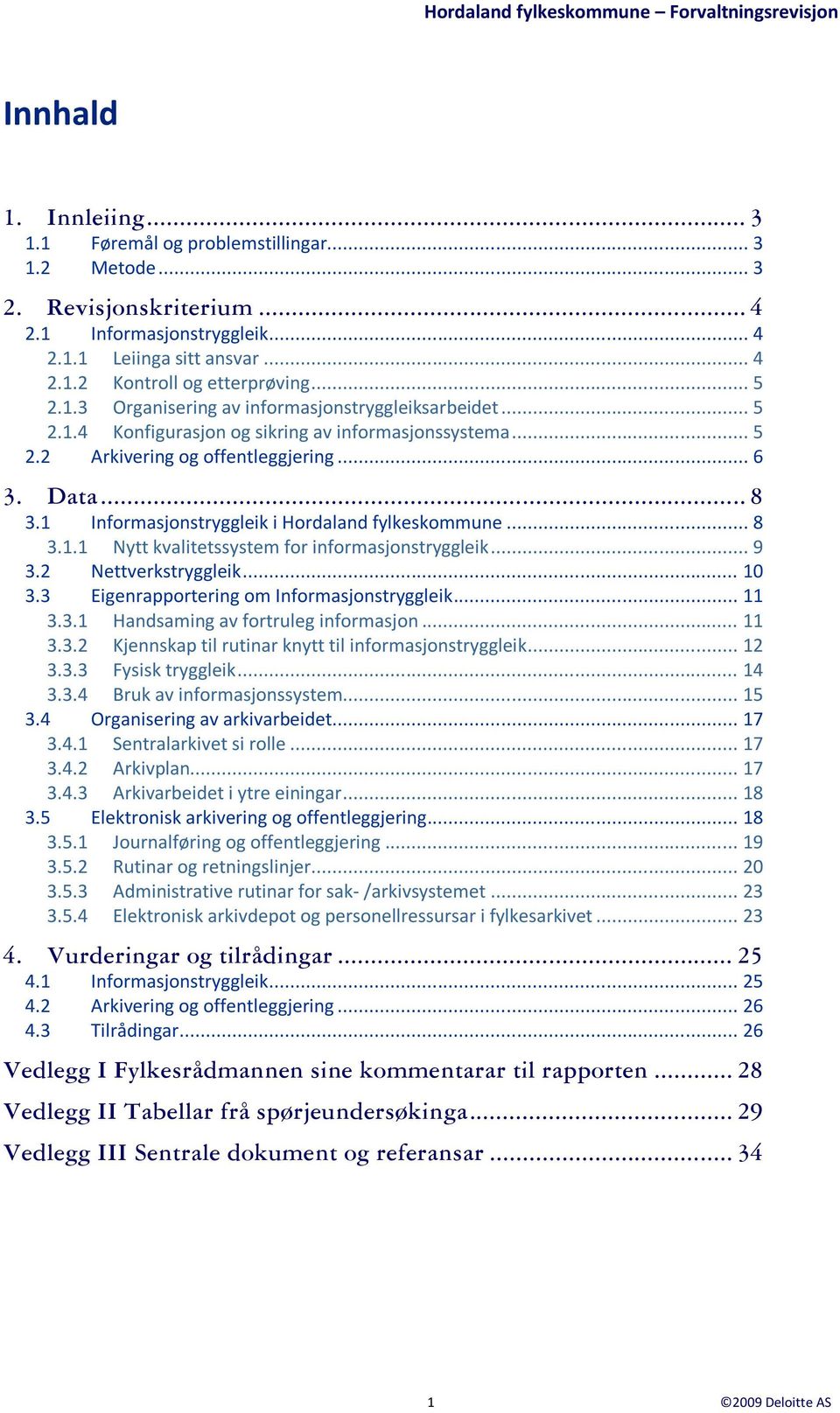 1 Informasjonstryggleik i Hordaland fylkeskommune... 8 3.1.1 Nytt kvalitetssystem for informasjonstryggleik... 9 3.2 Nettverkstryggleik... 10 3.3 Eigenrapportering om Informasjonstryggleik... 11 3.3.1 Handsaming av fortruleg informasjon.