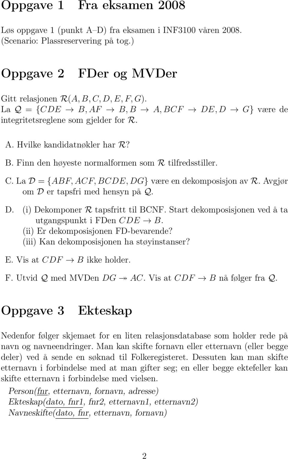 La D = {ABF, ACF, BCDE, DG} være en dekomposisjon av R. Avgjør om D er tapsfri med hensyn på Q. D. (i) Dekomponer R tapsfritt til BCNF. Start dekomposisjonen ved å ta utgangspunkt i FDen CDE B.