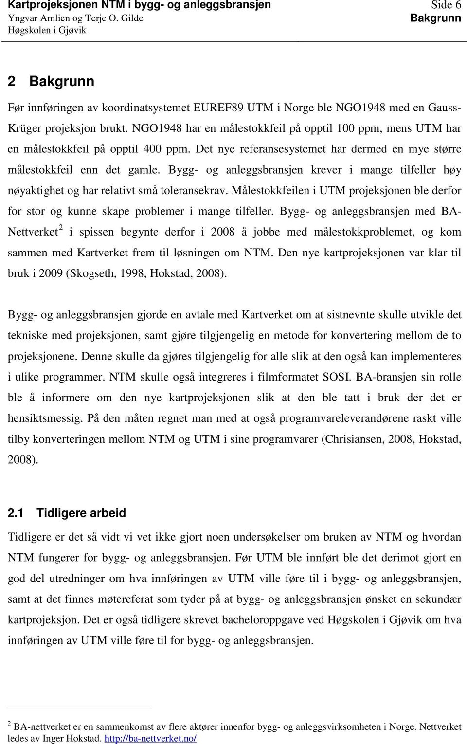 Bygg- og anleggsbransjen krever i mange tilfeller høy nøyaktighet og har relativt små toleransekrav. Målestokkfeilen i UTM projeksjonen ble derfor for stor og kunne skape problemer i mange tilfeller.