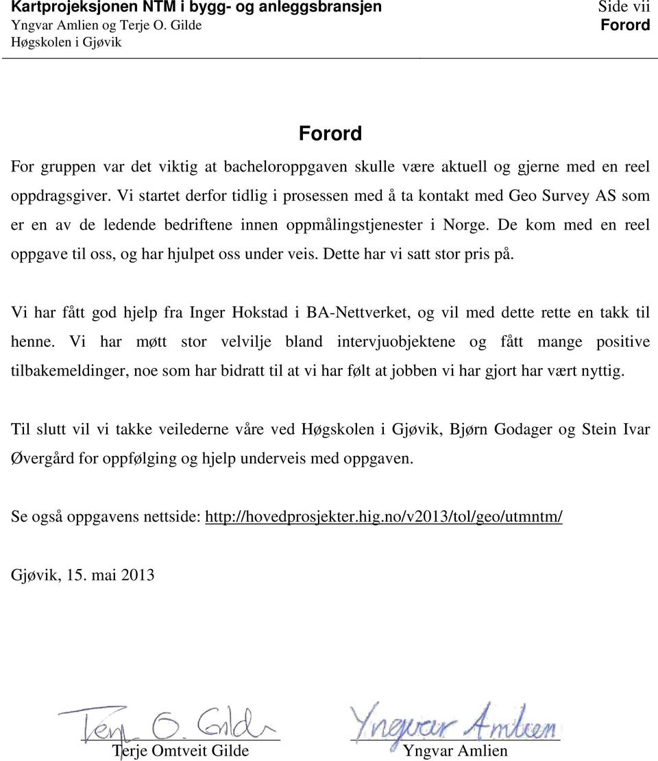 De kom med en reel oppgave til oss, og har hjulpet oss under veis. Dette har vi satt stor pris på. Vi har fått god hjelp fra Inger Hokstad i BA-Nettverket, og vil med dette rette en takk til henne.