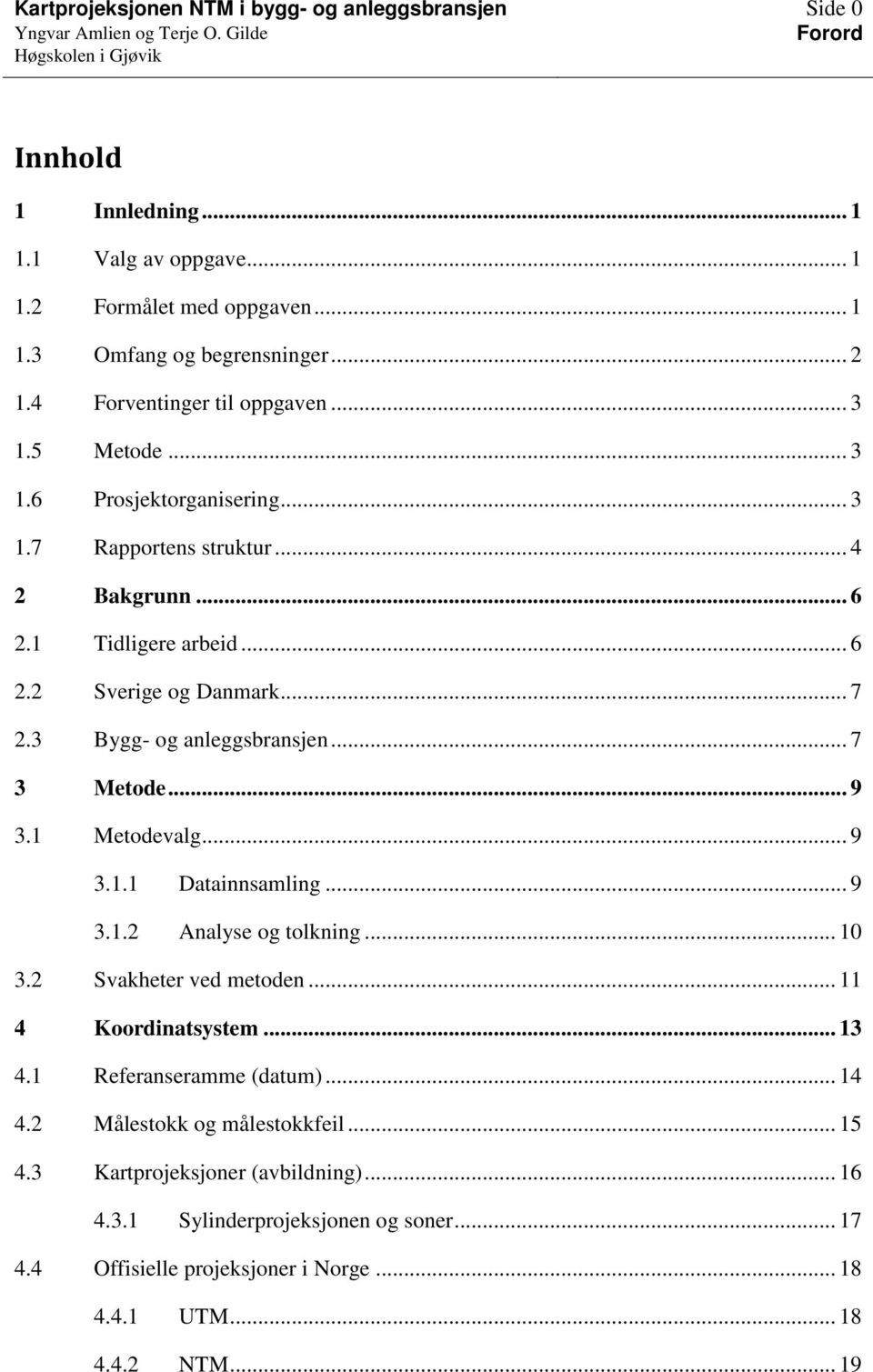 3 Bygg- og anleggsbransjen... 7 3 Metode... 9 3.1 Metodevalg... 9 3.1.1 Datainnsamling... 9 3.1.2 Analyse og tolkning... 10 3.2 Svakheter ved metoden... 11 4 Koordinatsystem... 13 4.