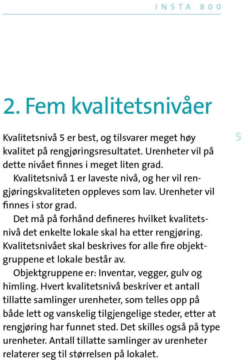 Det må på forhånd defineres hvilket kvalitetsnivå det enkelte lokale skal ha etter rengjøring. Kvalitetsnivået skal beskrives for alle fire objektgruppene et lokale består av.