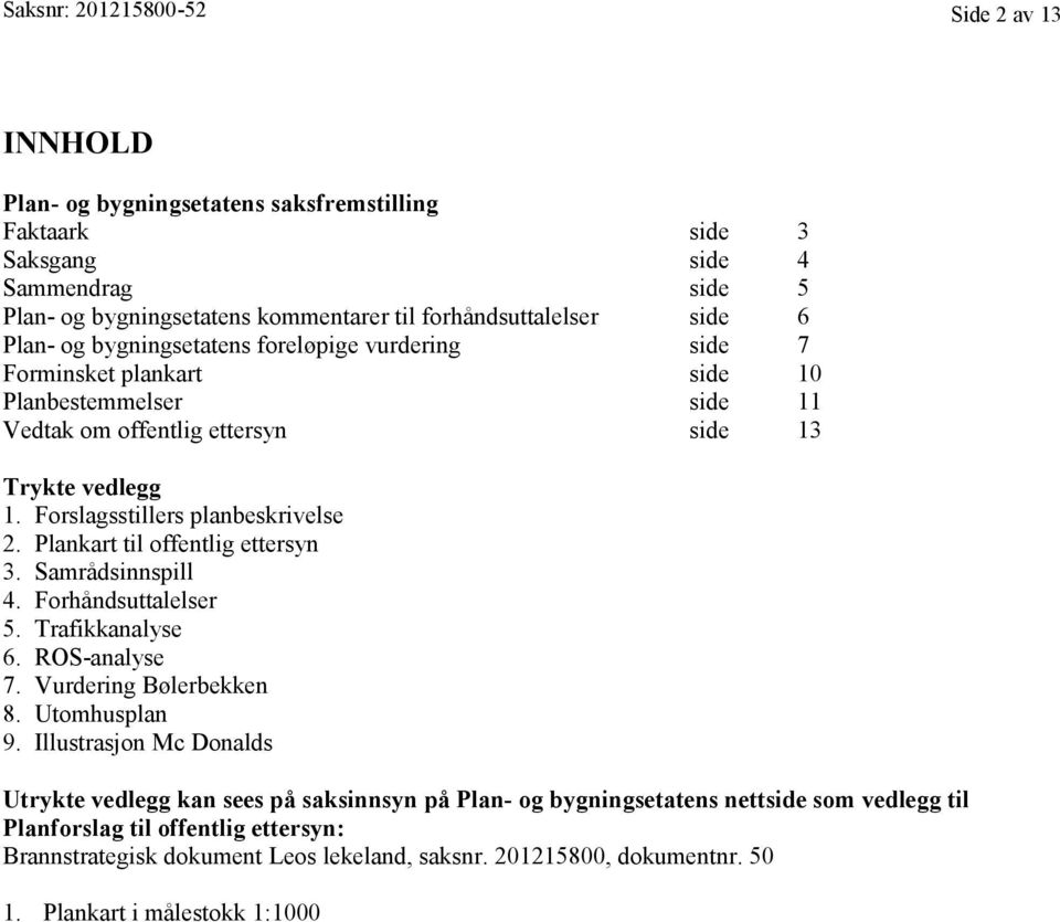 Plankart til offentlig ettersyn 3. Samrådsinnspill 4. Forhåndsuttalelser 5. Trafikkanalyse 6. ROS-analyse 7. Vurdering Bølerbekken 8. Utomhusplan 9.