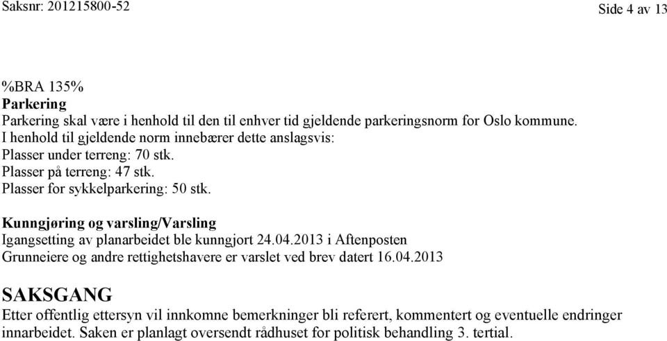 Kunngjøring og varsling/varsling Igangsetting av planarbeidet ble kunngjort 24.04.2013 i Aftenposten Grunneiere og andre rettighetshavere er varslet ved brev datert 16.