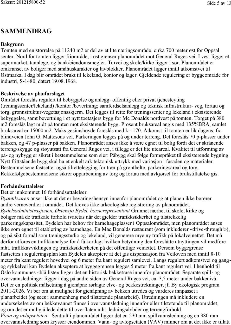 Planområdet er omkranset av boliger med småhuskarakter og lavblokker. Planområdet ligger inntil atkomstvei til Østmarka. I dag blir området brukt til lekeland, kontor og lager.