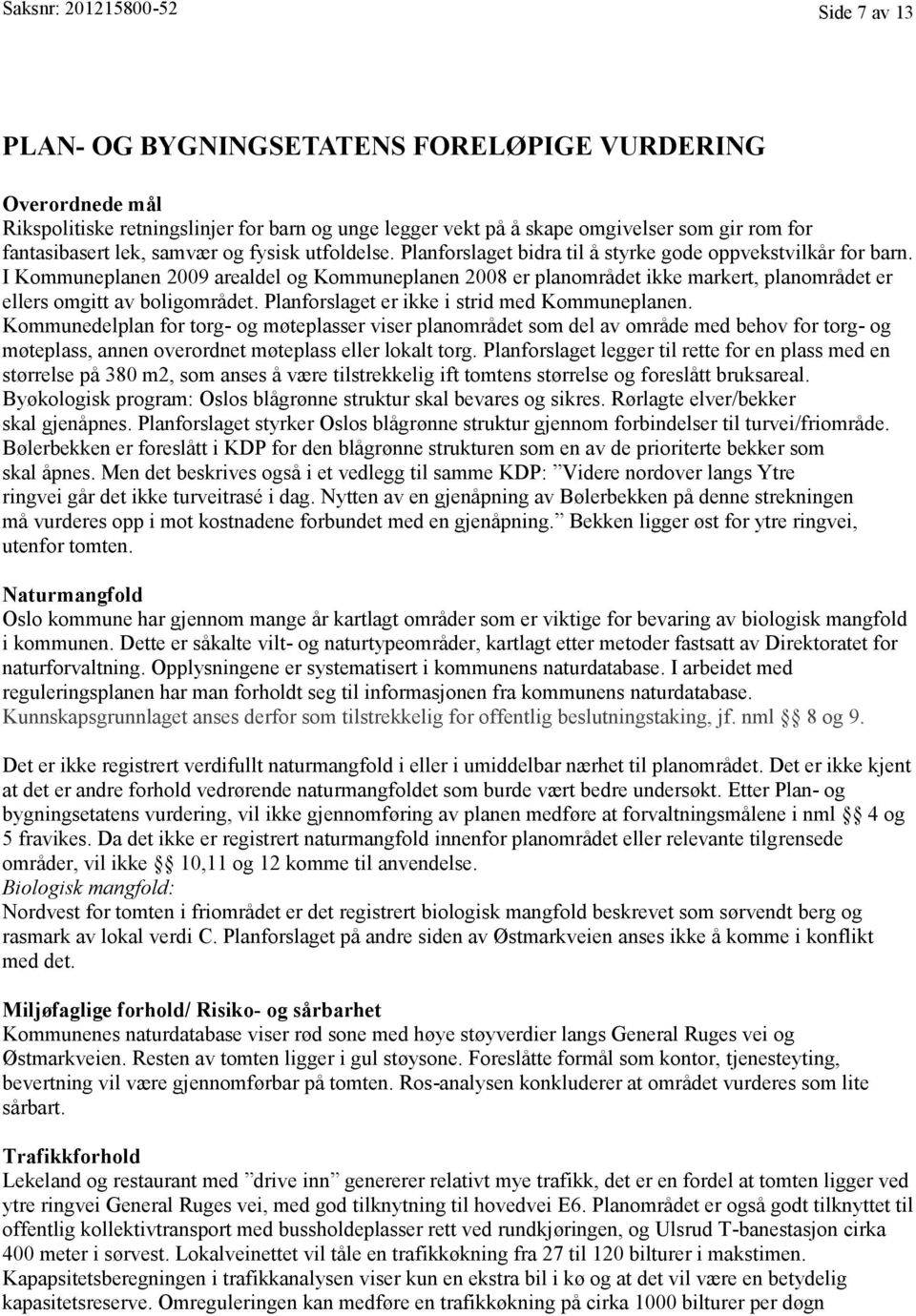 I Kommuneplanen 2009 arealdel og Kommuneplanen 2008 er planområdet ikke markert, planområdet er ellers omgitt av boligområdet. Planforslaget er ikke i strid med Kommuneplanen.