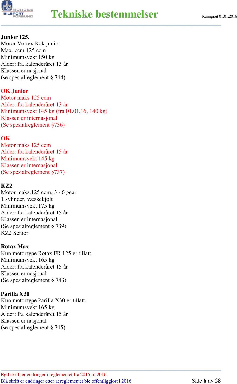 01.16, 140 kg) Klassen er internasjonal (Se spesialreglement 736) OK Motor maks 125 ccm Alder: fra kalenderåret 15 år Minimumsvekt 145 kg Klassen er internasjonal (Se spesialreglement 737) KZ2 Motor